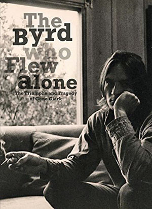 The Byrd Who Flew Alone: The Triumphs and Tragedy of Gene Clark 