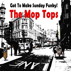 The Mop Tops -  Got To Make Sunday Funky!    