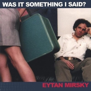 Eytan Mirsky - Was It Something That I Said?