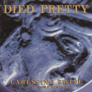 Died Pretty – Caressing Swine (...And Some History)