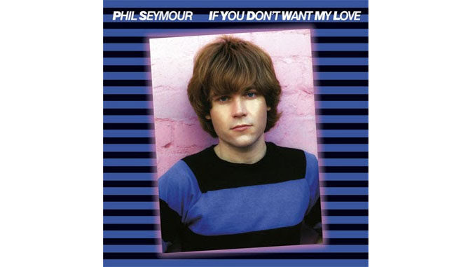 Phil Seymour – If You Don’t Want My Love